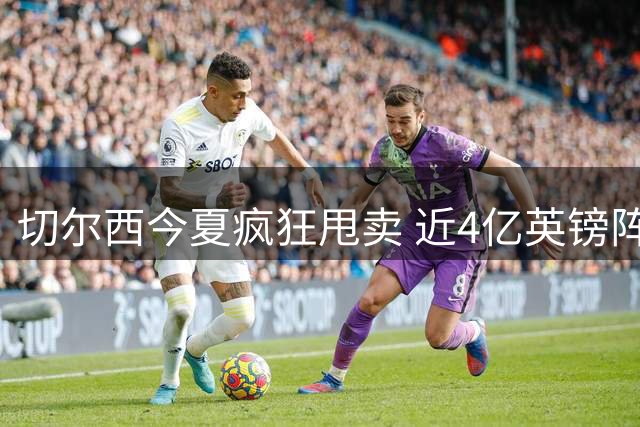 切尔西今夏疯狂甩卖 近4亿英镑阵容大洗牌