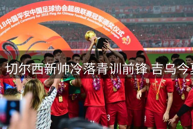 切尔西新帅冷落青训前锋 吉乌今夏恐遭清洗命运