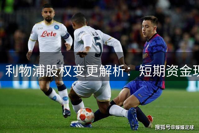 利物浦股权变更解析：短期资金现状与长期战略布局