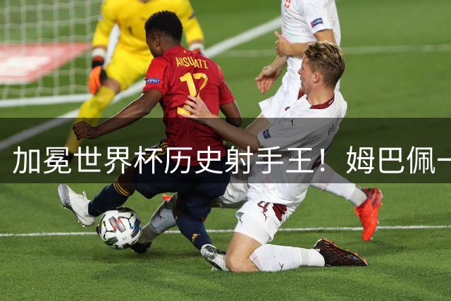 加冕世界杯历史射手王！姆巴佩一战刷爆14大纪录：68年历史第一人