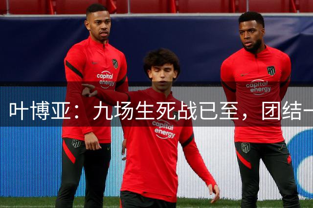 叶博亚：九场生死战已至，团结一心力拼保级