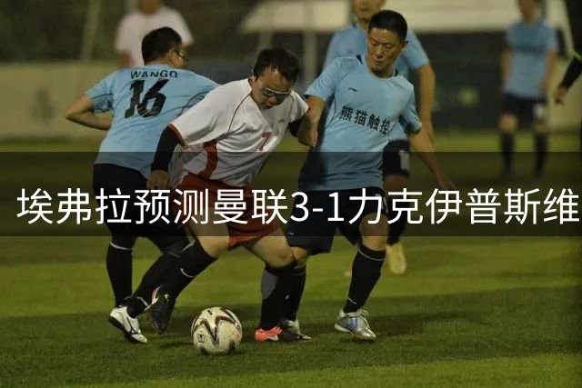埃弗拉预测曼联3-1力克伊普斯维奇 直言枪手将蝉联英超
