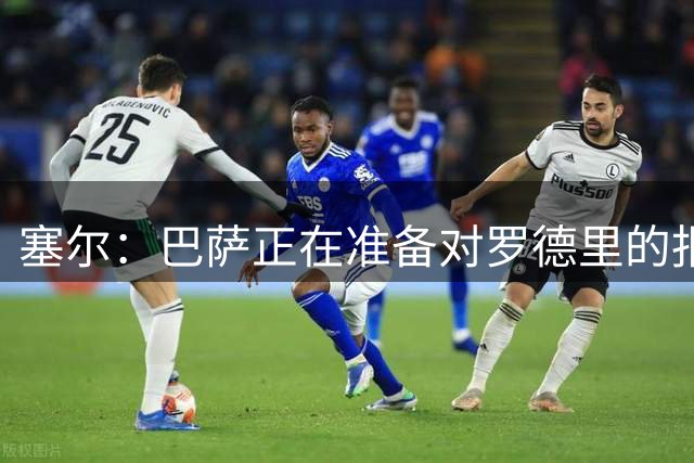 塞尔：巴萨正在准备对罗德里的报价，他们希望尽快完成交易
