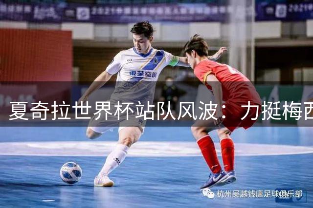 夏奇拉世界杯站队风波：力挺梅西遭西球迷围攻 母子立场对立引争议