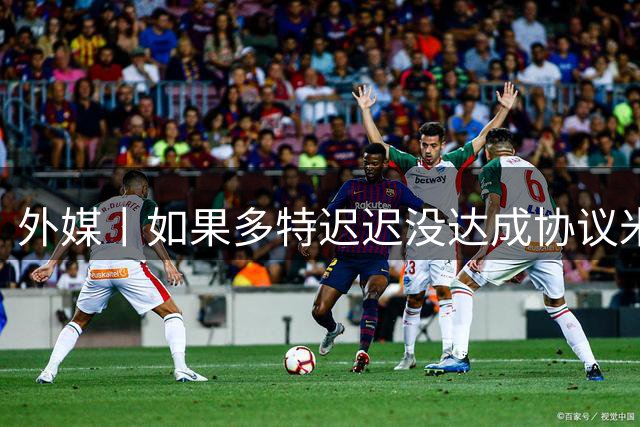 外媒丨如果多特迟迟没达成协议米兰就出手