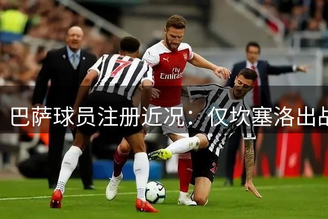 巴萨球员注册近况：仅坎塞洛出战成疑