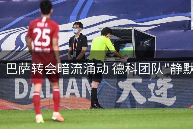 巴萨转会暗流涌动 德科团队"静默战术"酝酿压哨大戏