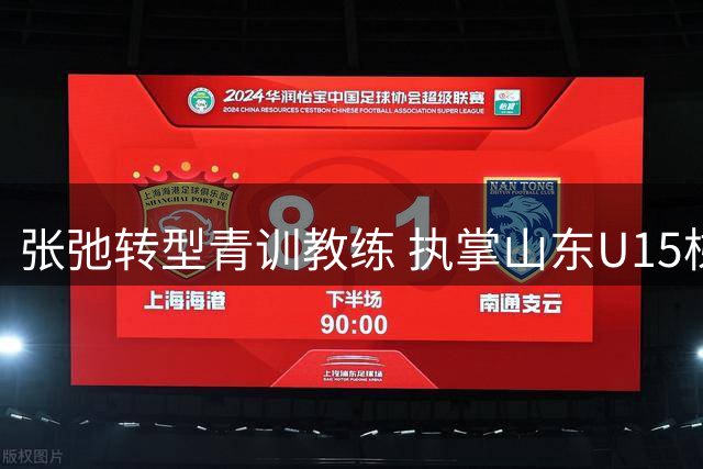 张弛转型青训教练 执掌山东U15梯队开启新征程