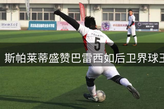 斯帕莱蒂盛赞巴雷西如后卫界球王 暗示尤文夏窗仍有重磅引援