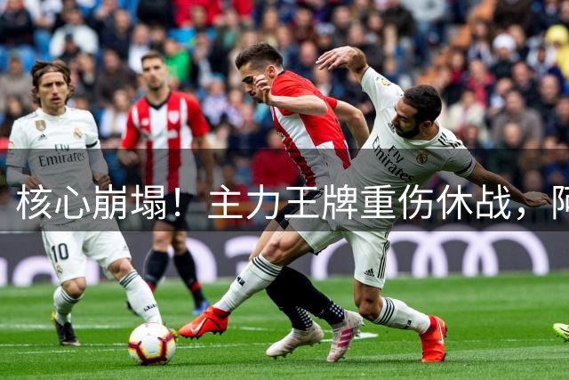 核心崩塌！主力王牌重伤休战，阿森纳紧急争抢皇马青训天才