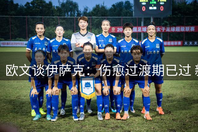 欧文谈伊萨克：伤愈过渡期已过 新赛季需证明实力
