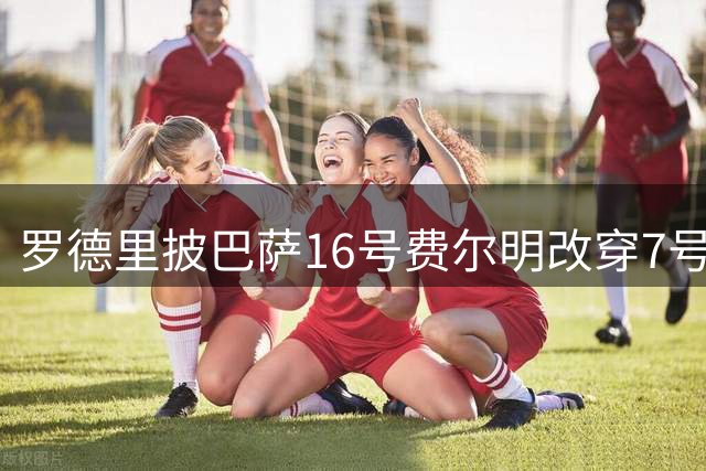 罗德里披巴萨16号费尔明改穿7号