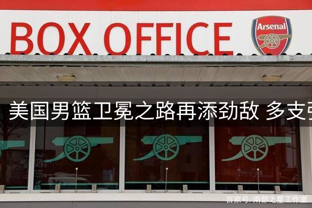 美国男篮卫冕之路再添劲敌 多支强队虎视眈眈