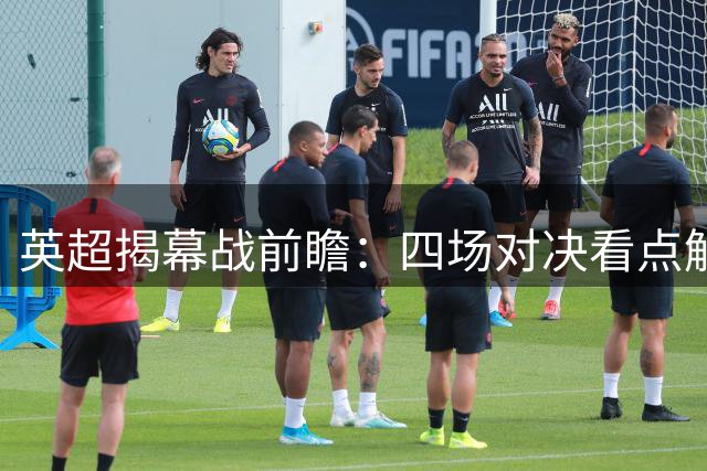 英超揭幕战前瞻：四场对决看点解析