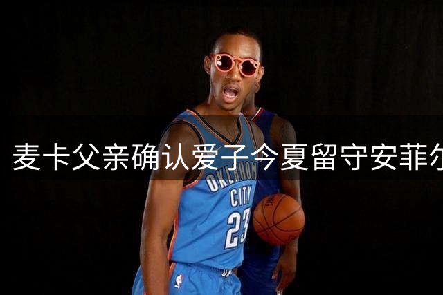 麦卡父亲确认爱子今夏留守安菲尔德