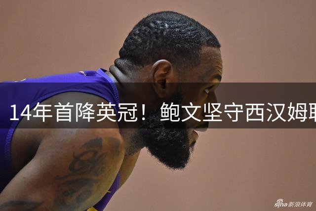 14年首降英冠！鲍文坚守西汉姆联，阿什顿看好他成为联赛顶级球星