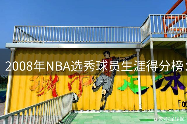 2008年NBA选秀球员生涯得分榜：罗斯12573分位居第四