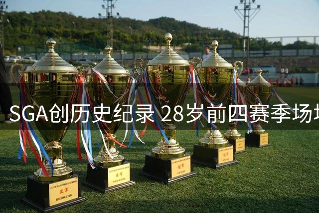 SGA创历史纪录 28岁前四赛季场均30+且高效得分